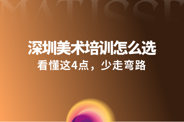 深圳美术培训怎么选？看懂这4点，少走弯路
