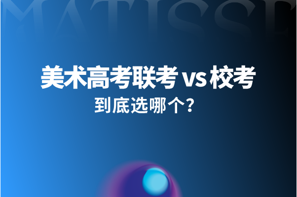 美术高考联考vs校考：到底选哪个？