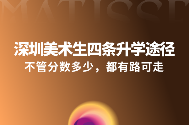 深圳美术生四条升学途径:不管分数多少,都有路可走